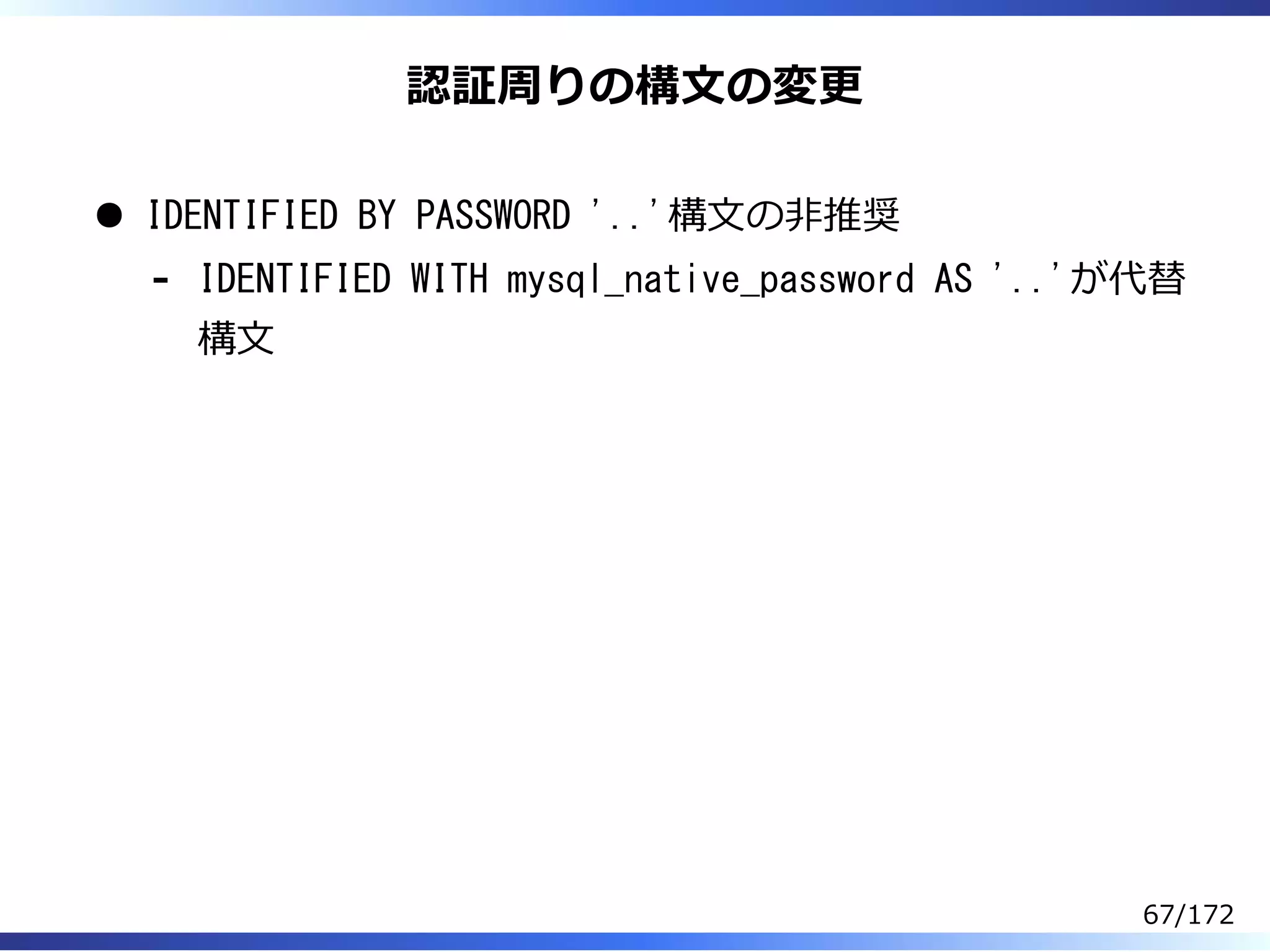 認証周りの構⽂の変更
IDENTIFIED BY PASSWORD '..'構⽂の非推奨
IDENTIFIED WITH mysql_native_password AS '..'が代替
構⽂
-
67/172
 