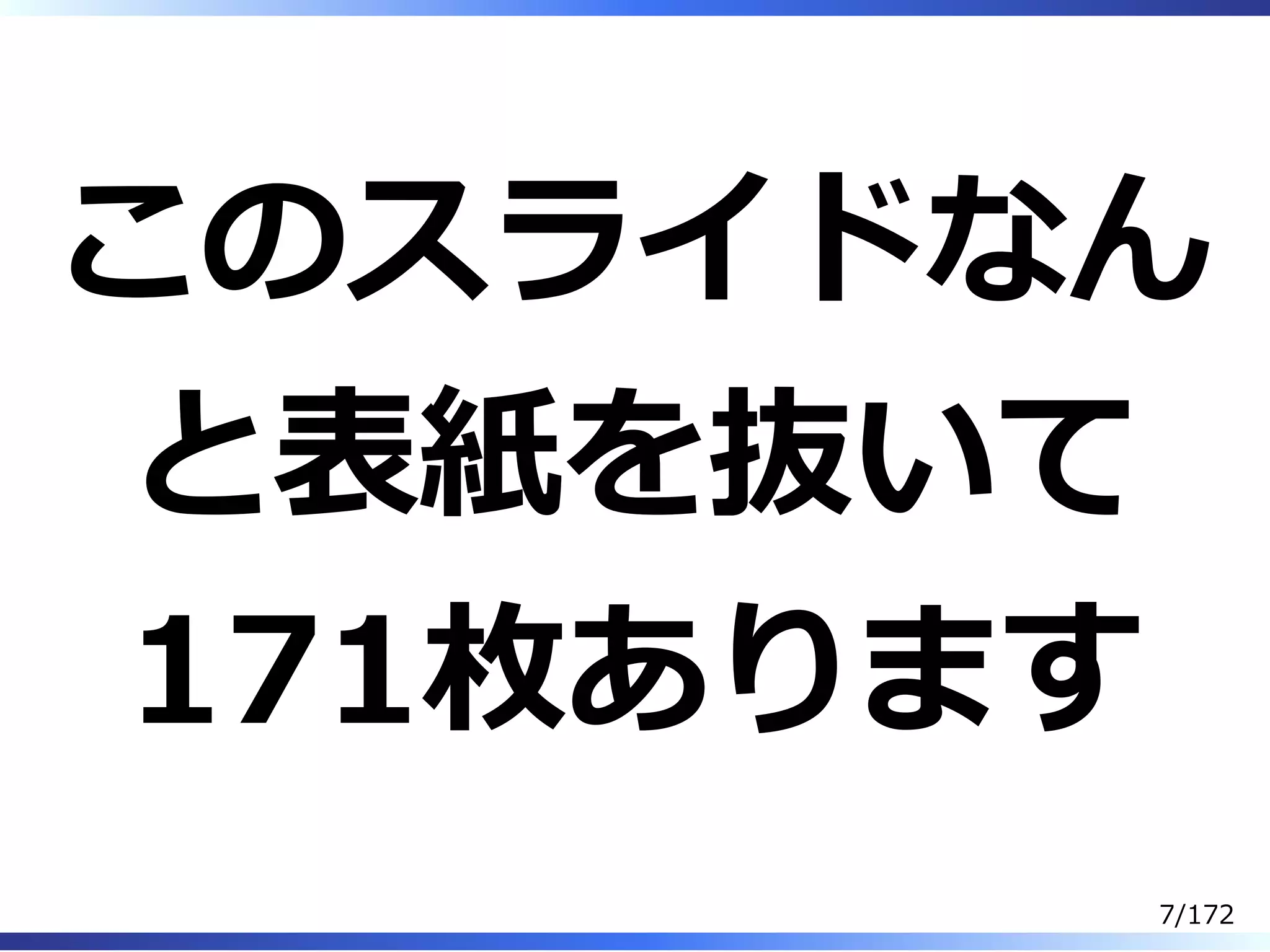 このスライドなん
と表紙を抜いて
171枚あります
7/172
 