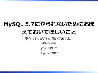 MySQL 5.7にやられないためにおぼ
えておいてほしいこと
安⼼してください。履いてますよ。
2015/10/03
yoku0825
phpcon 2015
 