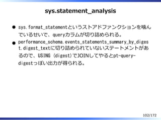 sys.statement̲analysis
sys.format_statementというストアドファンクションを噛ん
でいるせいで、queryカラムが切り詰められる。
performance_schema.events_statements...
