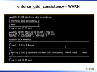 enforce̲gtid̲consistency= WARN
mysql57> SELECT @@enforce_gtid_consistency;
+----------------------------+
| @@enforce_gtid...