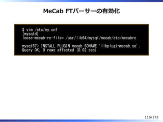 MeCab FTパーサーの有効化
$ vim /etc/my.cnf
[mysqld]
loose-mecab-rc-file= /usr/lib64/mysql/mecab/etc/mecabrc
mysql57> INSTALL PLUGI...