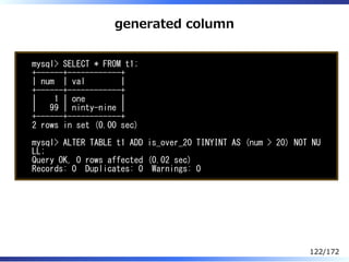 generated column
mysql> SELECT * FROM t1;
+------+------------+
| num | val |
+------+------------+
| 1 | one |
| 99 | nin...