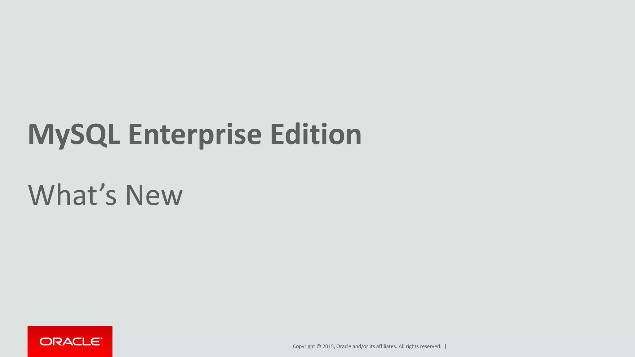 Copyright © 2015, Oracle and/or its affiliates. All rights reserved. |
MySQL Enterprise Edition
What’s New
 