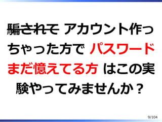 騙されて アカウント作っ
ちゃった⽅で パスワード
まだ憶えてる⽅ はこの実
験やってみませんか？
9/104
 