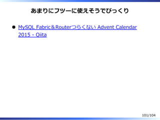 あまりにフツーに使えそうでびっくり
MySQL Fabric＆Routerつらくない Advent Calendar
2015 - Qiita
101/104
 