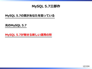 MySQL 5.7三部作
MySQL 5.7の罠があなたを狙っている
 
光のMySQL 5.7
 
MySQL 5.7が魅せる新しい運⽤の形
 
12/104
 