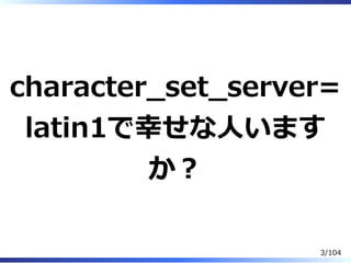 character̲set̲server=
latin1で幸せな⼈います
か？
3/104
 