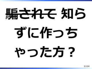 騙されて 知ら
ずに作っち
ゃった⽅？
5/104
 
