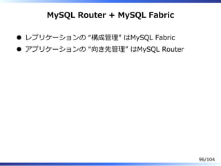 MySQL Router + MySQL Fabric
レプリケーションの “構成管理” はMySQL Fabric
アプリケーションの “向き先管理” はMySQL Router
96/104
 