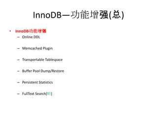 InnoDB—功能增强(总)
• InnoDB功能增强
  – Online DDL

  – Memcached Plugin

  – Transportable Tablespace

  – Buffer Pool Dump/Restore

  – Persistent Statistics

  – FullText Search(略)
 