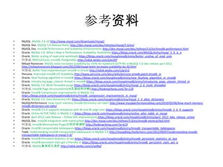 参考资料
•   MySQL. MySQL 5.6.10 http://www.mysql.com/downloads/mysql/
•   MySQL Doc. MySQL 5.6 Release Notes http://dev.mysql.com/doc/relnotes/mysql/5.6/en/
•   MySQL Doc. InnoDB Performance and Scalability Enhancements http://dev.mysql.com/doc/refman/5.6/en/innodb-performance.html
•   Oracle. MySQL 5.6: What’s New in Performance, Scalability, Availability https://blogs.oracle.com/MySQL/entry/mysql_5_6_is_a
•   Oracle. Better scaling of read-only workloads https://blogs.oracle.com/mysqlinnodb/entry/better_scaling_of_read_only
•   何登成. MVCC(Oracle, InnoDB, PostgreSQL) http://vdisk.weibo.com/s/aUltP
•   Mikael Ronstrom. MySQL team increases scalability by >50% for Sysbench OLTP RO in MySQL 5.6 labs release april 2012
    http://mikaelronstrom.blogspot.com/2012/04/mysql-team-increases-scalability-by-50.html
•   何登成. Buffer Pool Implementaion InnoDB vs Oracle http://vdisk.weibo.com/s/grZnZ
•   Percona. Improved InnoDB I/O Scalability http://www.percona.com/docs/wiki/percona-xtradb:patch:innodb_io
•   Oracle. New flushing algorithm in InnoDB https://blogs.oracle.com/mysqlinnodb/entry/new_flushing_algorithm_in_innodb
•   Oracle. Introducing page_cleaner thread in InnoDB https://blogs.oracle.com/mysqlinnodb/entry/introducing_page_cleaner_thread_in
•   Oracle. MySQL 5.6: Multi threaded purge https://blogs.oracle.com/mysqlinnodb/entry/mysql_5_6_multi_threaded
•   何登成. InnoDB Page Structure(InnoDB页面结构详解) http://hedengcheng.com/?p=118
•   Oracle. InnoDB Compression Improvements in MySQL 5.6
    https://blogs.oracle.com/mysqlinnodb/entry/innodb_compression_improvements_in_mysql
•   Oracle. MySQL 5.6: Data dictionary LRU https://blogs.oracle.com/mysqlinnodb/entry/mysql_5_6_data_dictionary
•   MySQLPerformance. How much memory Innodb Dictionary can take? http://www.mysqlperformanceblog.com/2010/05/06/how-much-memory-
    innodb-dictionary-can-take/
•   Oracle. InnoDB 5.6.4 supports databases with 4k and 8k page sizes https://blogs.oracle.com/mysqlinnodb/entry/innodb_5_6_4_supports
•   Oracle. Online ALTER TABLE in MySQL 5.6 https://blogs.oracle.com/mysqlinnodb/entry/online_alter_table_in_mysql
•   Oracle. April 2012 Labs Release – Online DDL Improvements https://blogs.oracle.com/mysqlinnodb/entry/april_2012_labs_release_online
•   MySQL Doc. InnoDB Integration with memcached http://dev.mysql.com/doc/refman/5.6/en/innodb-memcached.html
•   何登成. InnoDB Memcached Plugin源码实现调研 http://hedengcheng.com/?p=619
•   Oracle. InnoDB transportable tablespaces https://blogs.oracle.com/mysqlinnodb/entry/innodb_transportable_tablespaces
•   Todd. Understanding InnoDB transportable tablespaces in MySQL 5.6 http://mysqlblog.fivefarmers.com/2012/09/07/understanding-innodb-
    transportable-tablespaces-in-mysql-5-6/
•   Oracle. InnoDB Persistent Statistics at last https://blogs.oracle.com/mysqlinnodb/entry/innodb_persistent_statistics_at_last
•   Oracle. InnoDB persistent stats got a friendly UI https://blogs.oracle.com/mysqlinnodb/entry/innodb_persistent_stats_got_a
•   何登成. MySQL查询优化浅析 http://vdisk.weibo.com/s/rpWgf
 