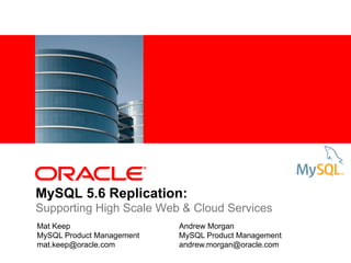 MySQL 5.6 Replication:
Supporting High Scale Web & Cloud Services
Mat Keep                   Andrew Morgan
MySQL Product Management   MySQL Product Management
mat.keep@oracle.com        andrew.morgan@oracle.com
 