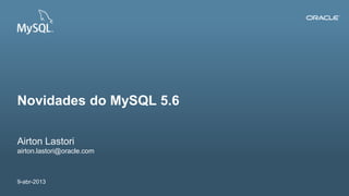 Novidades do MySQL 5.6

Airton Lastori
airton.lastori@oracle.com



9-abr-2013
1   Copyright © 2012, Oracle and/or its affiliates. All rights reserved.   Insert Information Protection Policy Classification from Slide 12
 