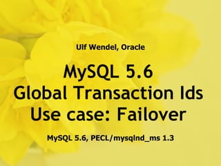 Ulf Wendel, Oracle


     MySQL 5.6
Global Transaction Ids
  Use case: Failover
   MySQL 5.6, PECL/mysqlnd_ms 1.3
 