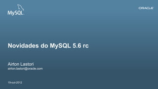 Novidades do MySQL 5.6 rc

Airton Lastori
airton.lastori@oracle.com



19-out-2012
1   Copyright © 2012, Oracle and/or its affiliates. All rights reserved.   Insert Information Protection Policy Classification from Slide 12
 