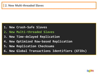 2. New Multi-threaded Slaves

1.
2.
3.
4.
5.
6.

New
New
New
New
New
New

Crash-Safe Slaves
Multi-threaded Slaves
Time-delayed Replication
Optimized Row-based Replication
Replication Checksums
Global Transactions Identifiers (GTIDs)

 