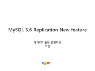 MySQL 5.6 Replication New feature
데이터기술팀 운영파트
조민

 