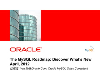 1




               <Insert Picture Here>




        The MySQL Roadmap: Discover What’s New
        April, 2012
        杜修文 Ivan.Tu@Oracle.Com, Oracle MySQL Sales Consultant
    CONFIDENTIAL – ORACLE HIGHLY RESTRICTED
 