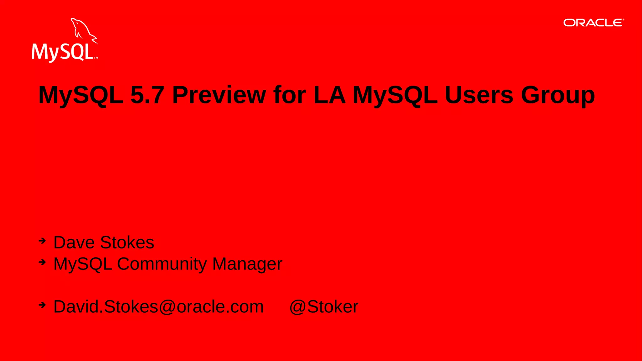 MySQL 5.7 Preview for LA MySQL Users Group

➔
➔

➔

Dave Stokes
MySQL Community Manager
David.Stokes@oracle.com

1Copyright © 2013, Oracle and/or its affiliates. All rights reserved.

@Stoker

 