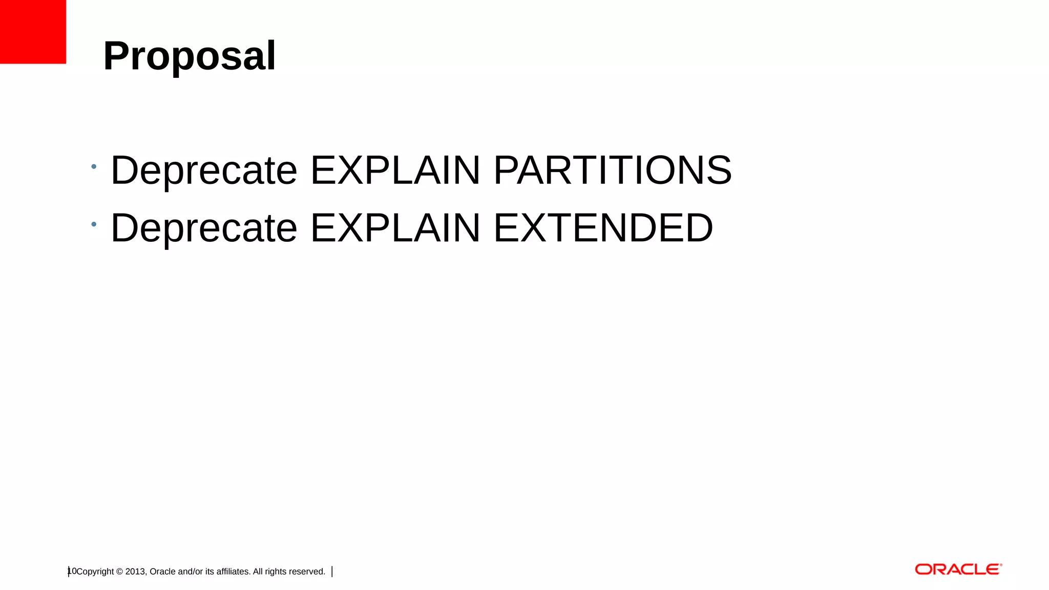 Proposal
•
•

Deprecate EXPLAIN PARTITIONS
Deprecate EXPLAIN EXTENDED

10Copyright © 2013, Oracle and/or its affiliates. All rights reserved.

 