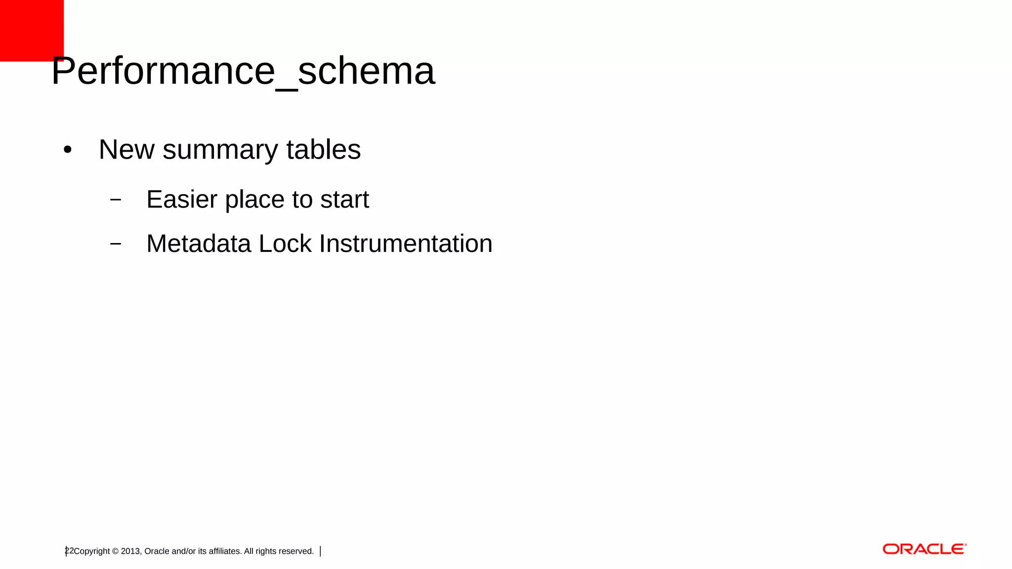 Performance_schema
●

New summary tables
–

Easier place to start

–

Metadata Lock Instrumentation

22Copyright © 2013, Oracle and/or its affiliates. All rights reserved.

 