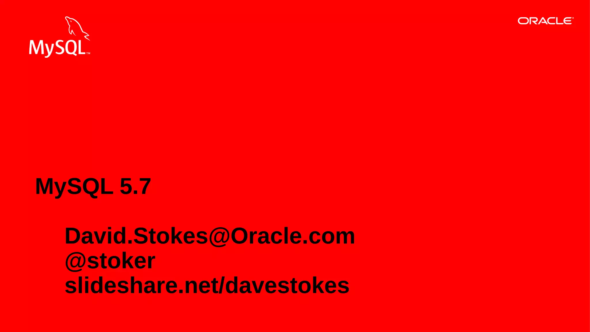 MySQL 5.7
David.Stokes@Oracle.com
@stoker
slideshare.net/davestokes
31Copyright © 2013, Oracle and/or its affiliates. All rights reserved.

 