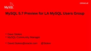 MySQL 5.7 Preview for LA MySQL Users Group

➔
➔

➔

Dave Stokes
MySQL Community Manager
David.Stokes@oracle.com

1Copyright © 2013, Oracle and/or its affiliates. All rights reserved.

@Stoker

 