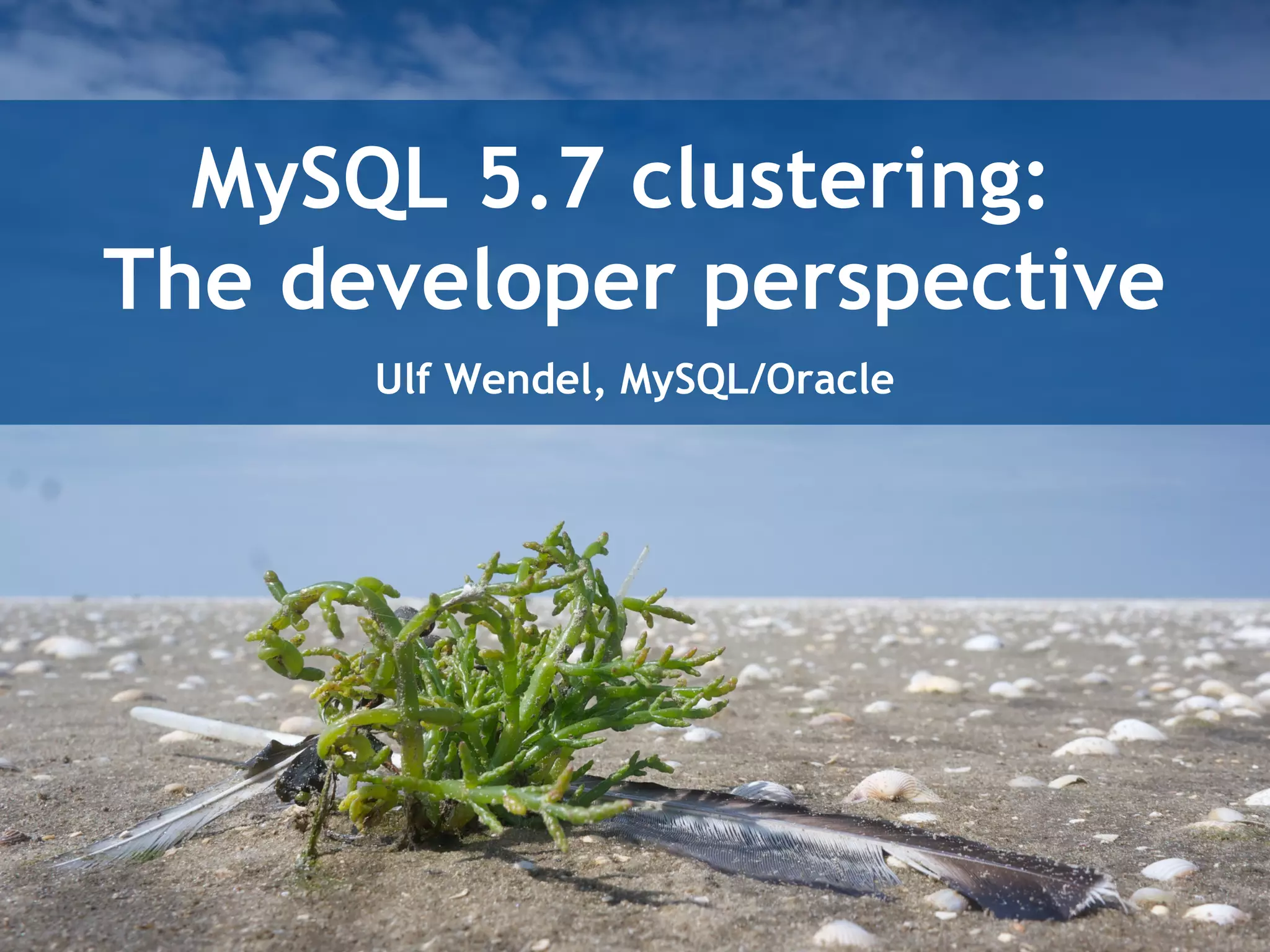 MySQL 5.7 clustering:
The developer perspective
Ulf Wendel, MySQL/Oracle
 