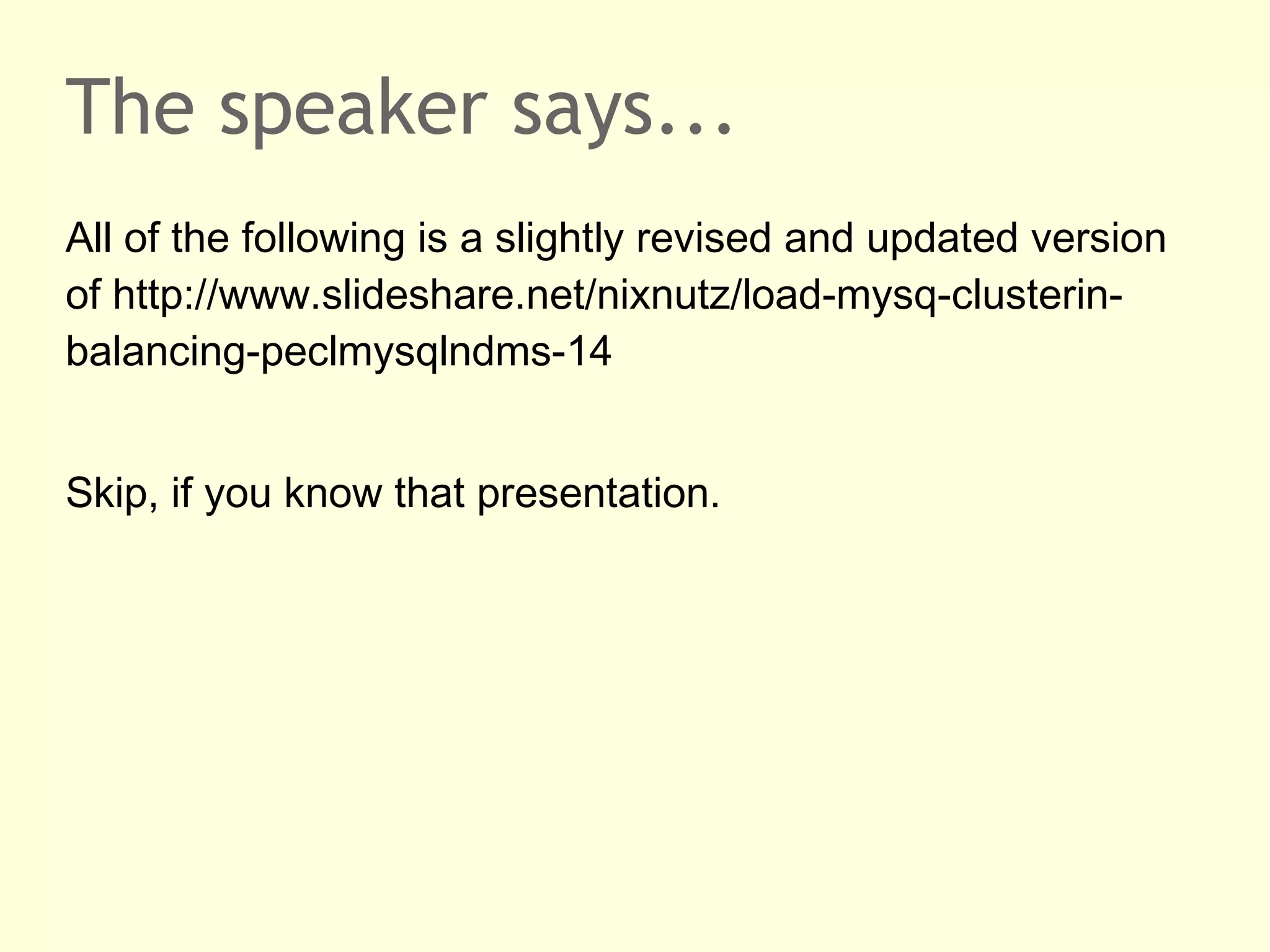 The speaker says...
All of the following is a slightly revised and updated version
of http://www.slideshare.net/nixnutz/load-mysq-clusterin-
balancing-peclmysqlndms-14
Skip, if you know that presentation.
 