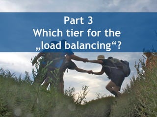 Part 3
Which tier for the
„load balancing“?
 