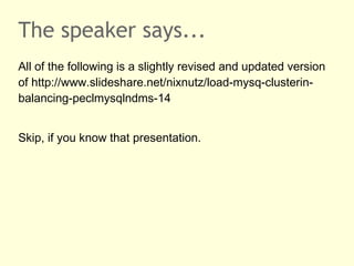 The speaker says...
All of the following is a slightly revised and updated version
of http://www.slideshare.net/nixnutz/load-mysq-clusterin-
balancing-peclmysqlndms-14
Skip, if you know that presentation.
 