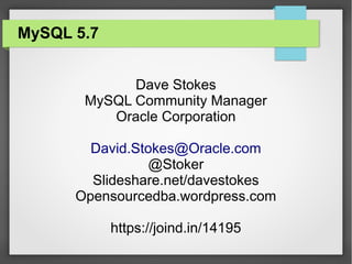 MySQL 5.7
Dave Stokes
MySQL Community Manager
Oracle Corporation
David.Stokes@Oracle.com
@Stoker
Slideshare.net/davestokes
Opensourcedba.wordpress.com
https://joind.in/14195
 