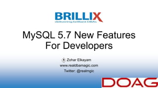 Zohar Elkayam
www.realdbamagic.com
Twitter: @realmgic
MySQL 5.7 New Features
For Developers
 
