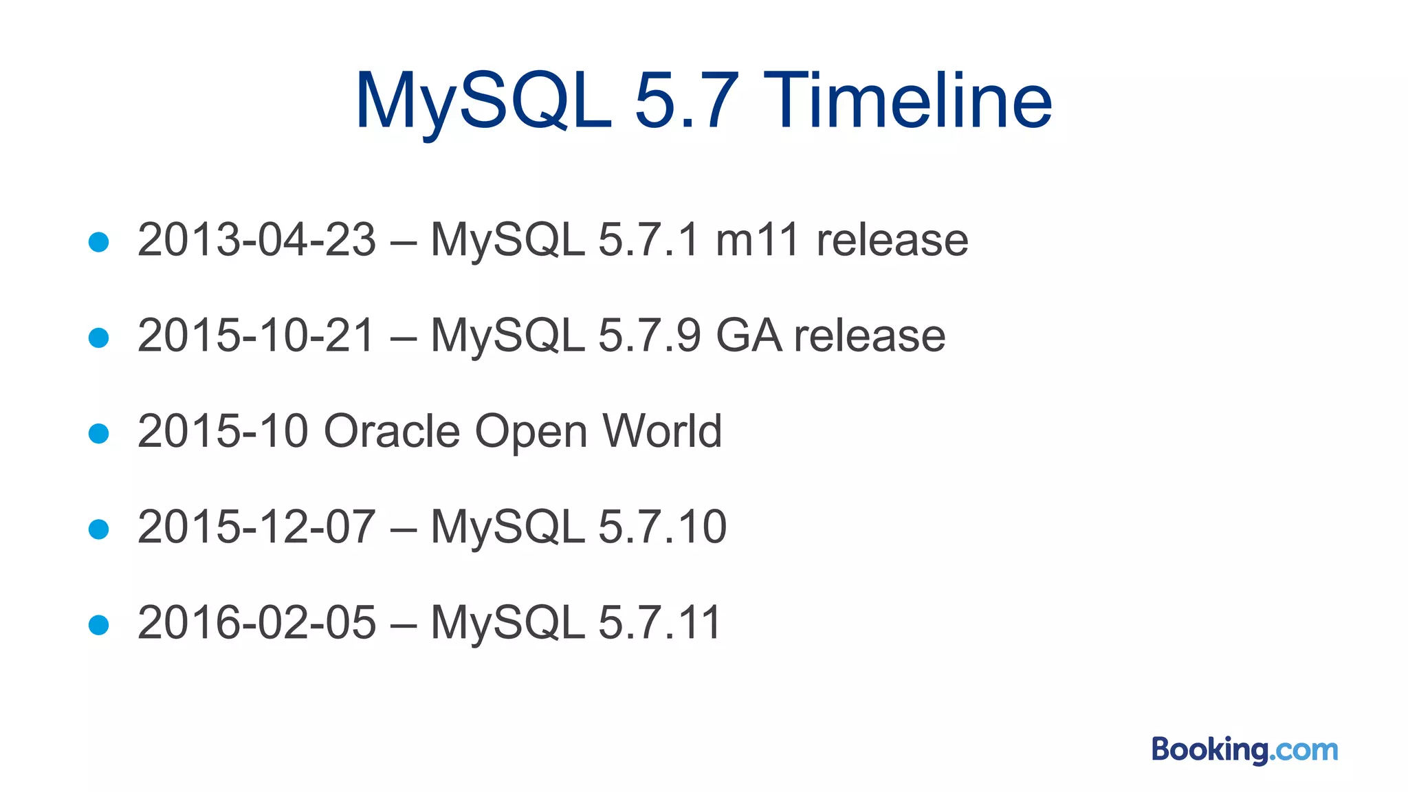 MySQL 5.7 Timeline
● 2013-04-23 – MySQL 5.7.1 m11 release
● 2015-10-21 – MySQL 5.7.9 GA release
● 2015-10 Oracle Open World
● 2015-12-07 – MySQL 5.7.10
● 2016-02-05 – MySQL 5.7.11
 