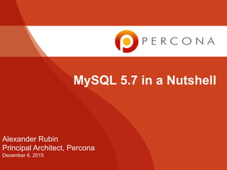MySQL 5.7 in a Nutshell
Alexander Rubin
Principal Architect, Percona
December 6, 2015
 