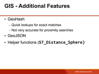 www.percona.com
•  GeoHash
–  Quick lookups for exact matches
–  Not very accurate for proximity searches
•  GeoJSON
•  Helper functions (ST_Distance_Sphere)
GIS - Additional Features
 