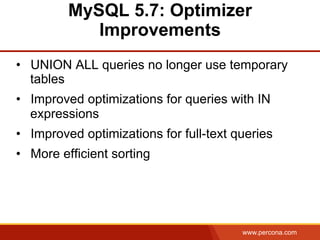 www.percona.com
MySQL 5.7: Optimizer
Improvements
•  UNION ALL queries no longer use temporary
tables
•  Improved optimizations for queries with IN
expressions
•  Improved optimizations for full-text queries
•  More efficient sorting
 