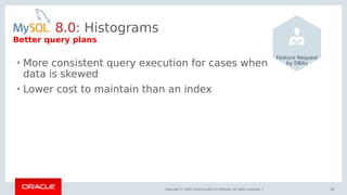 Copyright © 2018, Oracle and/or its affiliates. All rights reserved. | 90
Better query plans
8.0: Histograms
• More consistent query execution for cases when
data is skewed
• Lower cost to maintain than an index
Feature Request
by DBAs
 
