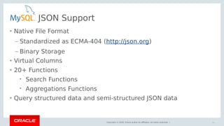 Copyright © 2018, Oracle and/or its affiliates. All rights reserved. |
JSON Support
• Native File Format
– Standardized as...