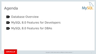 Copyright © 2018, Oracle and/or its affiliates. All rights reserved. |
Agenda
Database Overview
MySQL 8.0 Features for Dev...