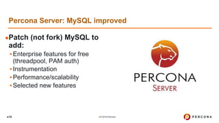 ●© 2018 Percona●19
●Patch (not fork) MySQL to
add:
▪Enterprise features for free
(threadpool, PAM auth)
▪Instrumentation
▪Performance/scalability
▪Selected new features
Percona Server: MySQL improved
 