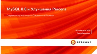 MySQL 8.0 и Улучшения Percona
Современному Хайлоаду — Современные Решения
10-13 августа 2020
Света Смирнова
 