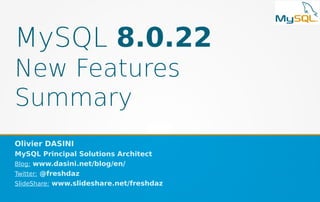 MySQL 8.0.22
New Features
Summary
Olivier DASINI
MySQL Principal Solutions Architect
Blog: www.dasini.net/blog/en/
Twitter: @freshdaz
SlideShare: www.slideshare.net/freshdaz
 