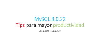 MySQL 8.0.22
Tips para mayor productividad
Alejandro F. Colomer
 