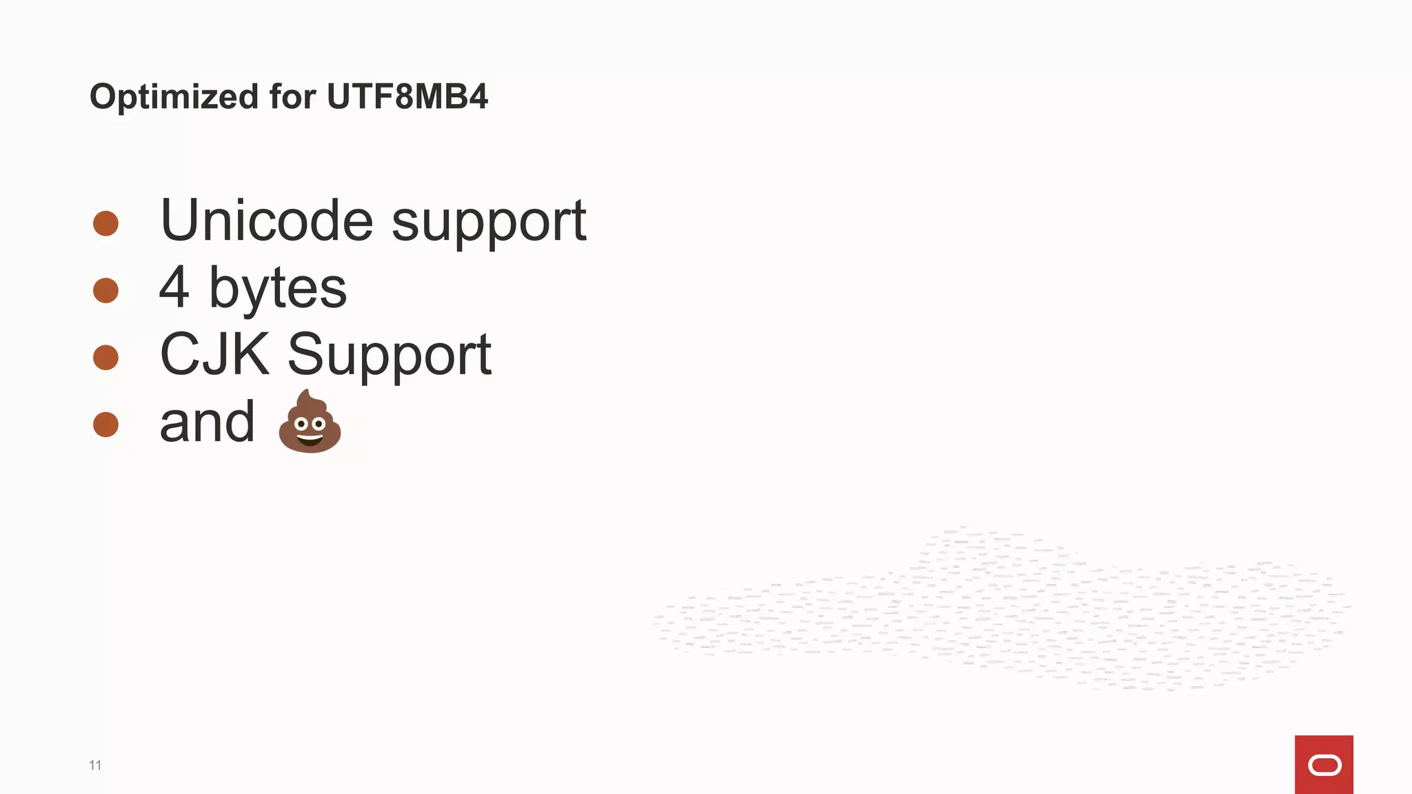 ● Unicode support
● 4 bytes
● CJK Support
● and 💩
Optimized for UTF8MB4
11
 