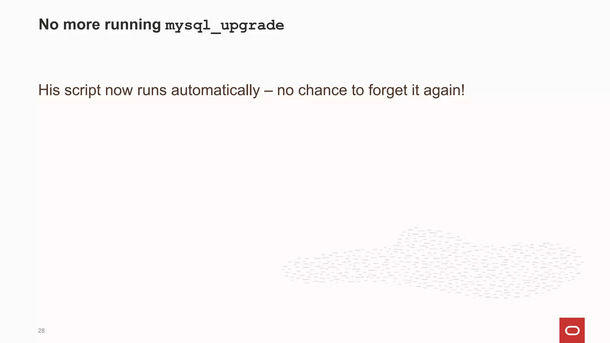 His script now runs automatically – no chance to forget it again!
No more running mysql_upgrade
28
 