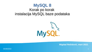 03/28/2022 1
MySQL 8
Korak po korak
instalacija MySQL baze podataka
Migdad Rešidović, mart 2022.
 