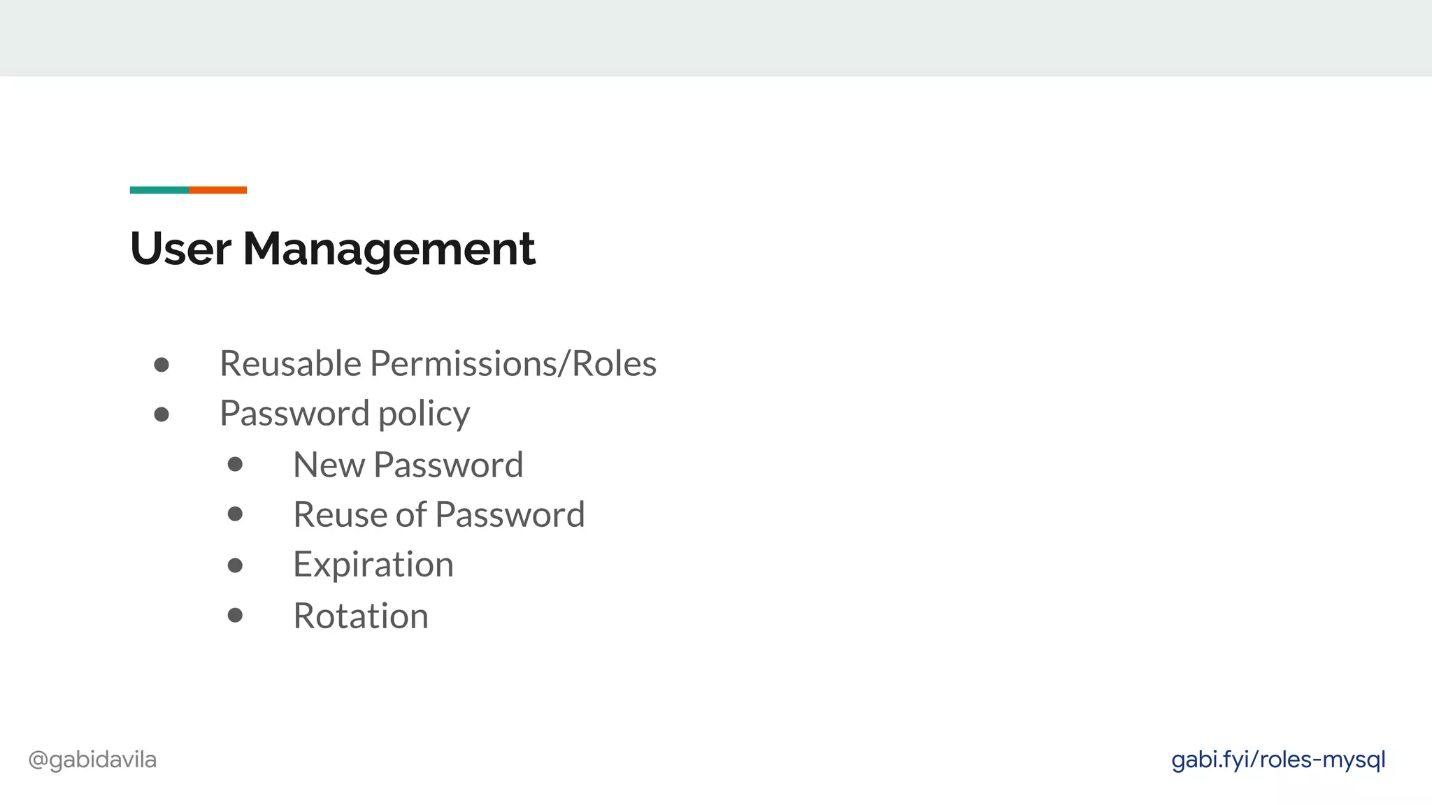 @gabidavila
User Management
● Reusable Permissions/Roles
● Password policy
● New Password
● Reuse of Password
● Expiration
● Rotation
gabi.fyi/roles-mysql
 