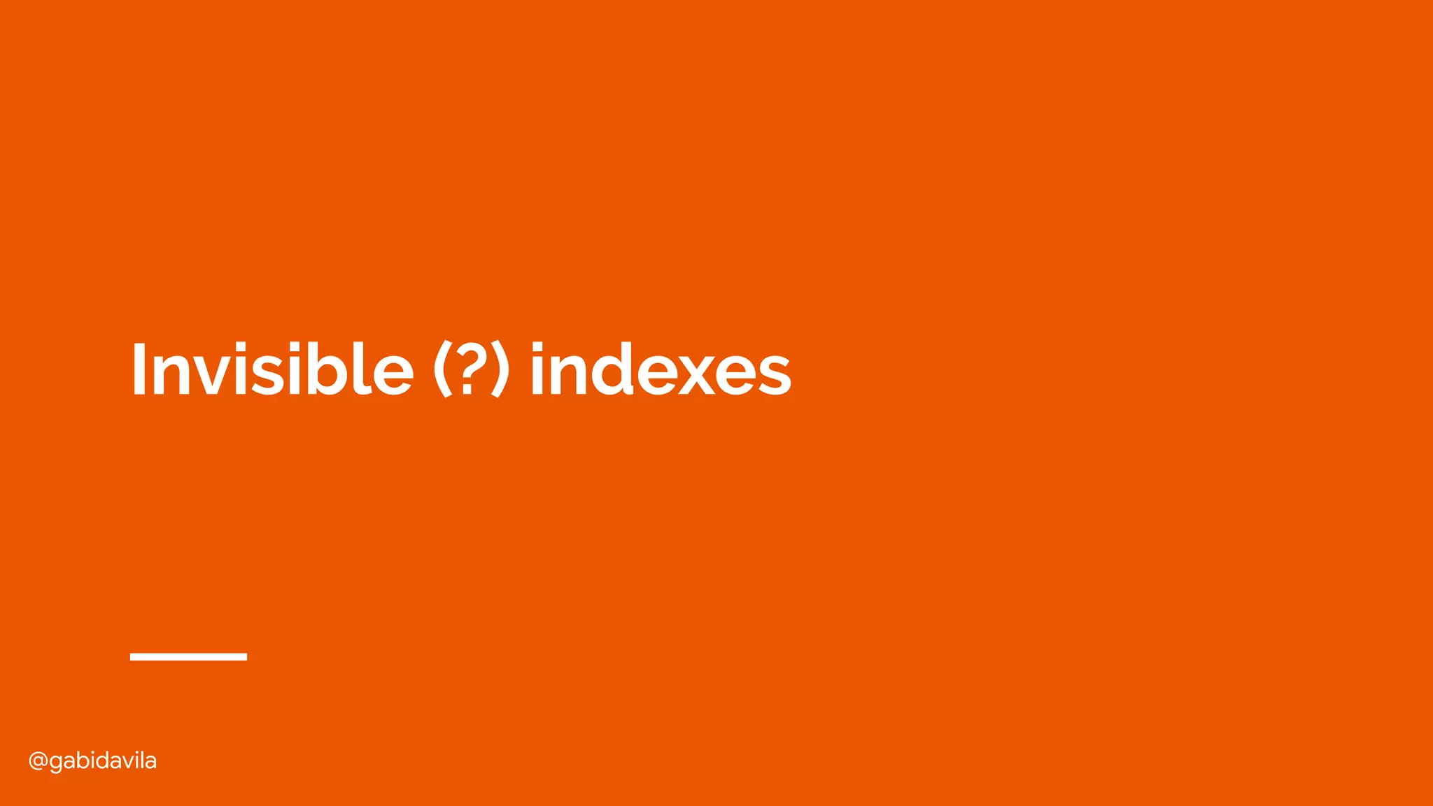@gabidavila
Invisible (?) indexes
 